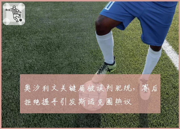 奥沙利文关键局被误判犯规，赛后拒绝握手引发斯诺克圈热议