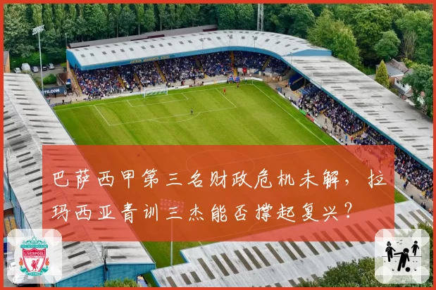 巴萨西甲第三名财政危机未解，拉玛西亚青训三杰能否撑起复兴？