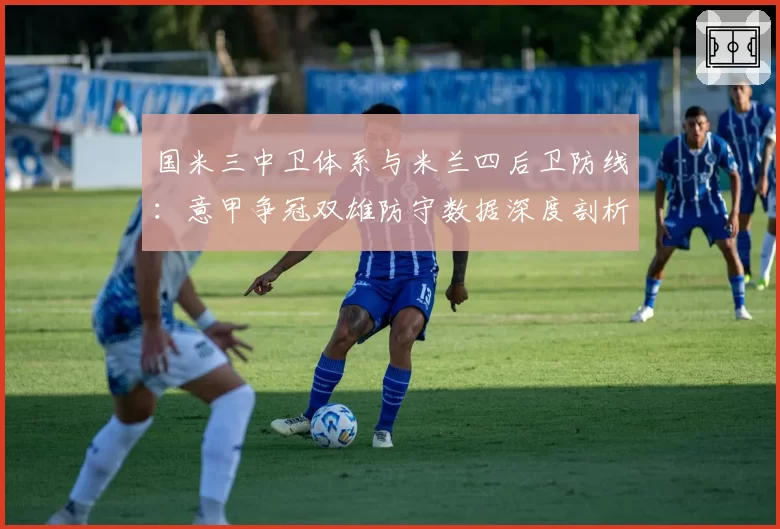 国米三中卫体系与米兰四后卫防线：意甲争冠双雄防守数据深度剖析