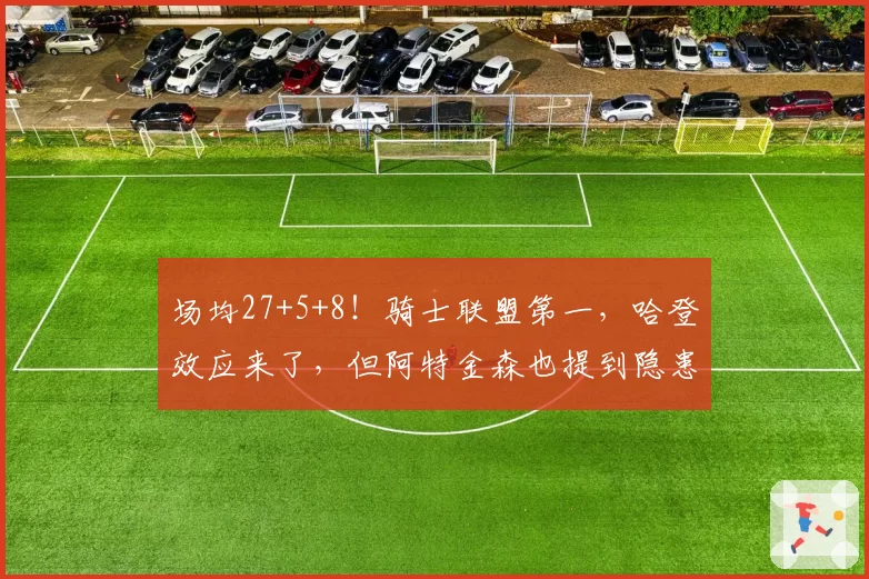 场均27+5+8！骑士联盟第一，哈登效应来了，但阿特金森也提到隐患