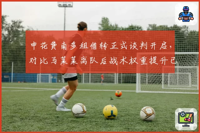 申花费南多租借转正式谈判开启，对比马莱莱离队后战术权重提升已成核心变量