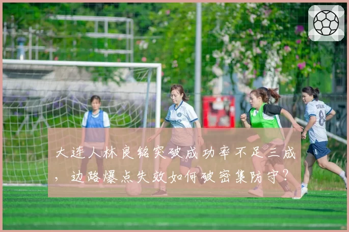 大连人林良铭突破成功率不足三成,边路爆点失效如何破密集防守?