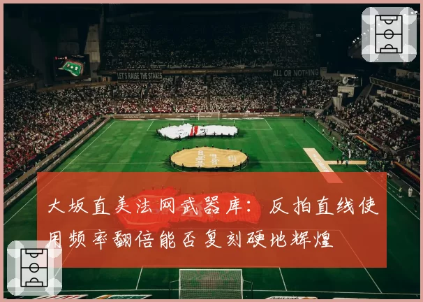 大坂直美法网武器库：反拍直线使用频率翻倍能否复刻硬地辉煌
