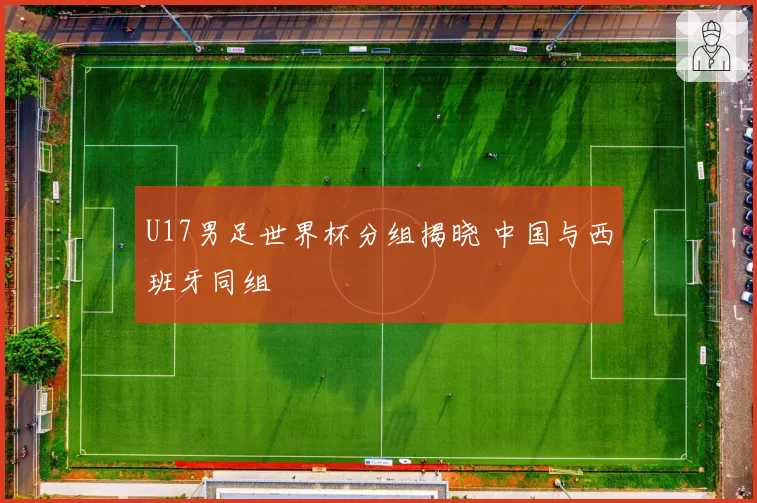 U17男足世界杯分组揭晓 中国与西班牙同组