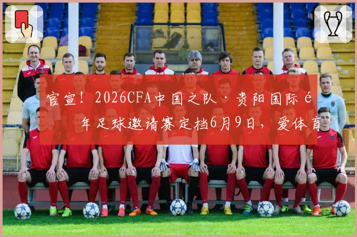 官宣！2026CFA中国之队·贵阳国际青年足球邀请赛定档6月9日，爱体育、大麦开启售票
