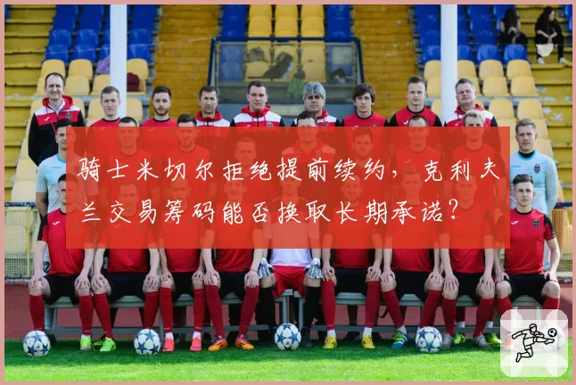 骑士米切尔拒绝提前续约,克利夫兰交易筹码能否换取长期承诺?