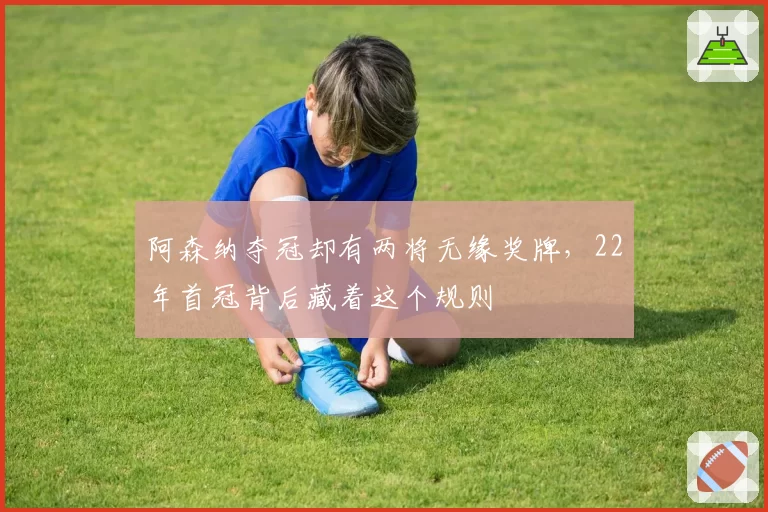 阿森纳夺冠却有两将无缘奖牌，22年首冠背后藏着这个规则