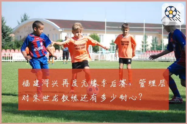 福建浔兴再度无缘季后赛，管理层对朱世龙教练还有多少耐心？