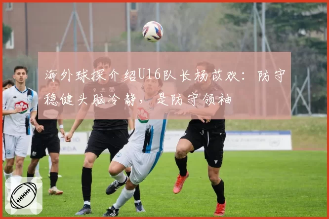 海外球探介绍U16队长杨苡欢：防守稳健头脑冷静，是防守领袖