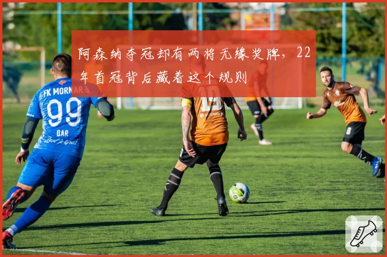 阿森纳夺冠却有两将无缘奖牌，22年首冠背后藏着这个规则