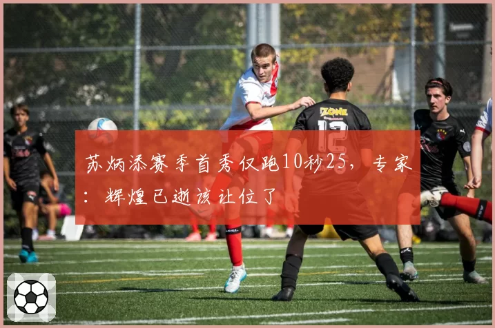 苏炳添赛季首秀仅跑10秒25,专家:辉煌已逝该让位了